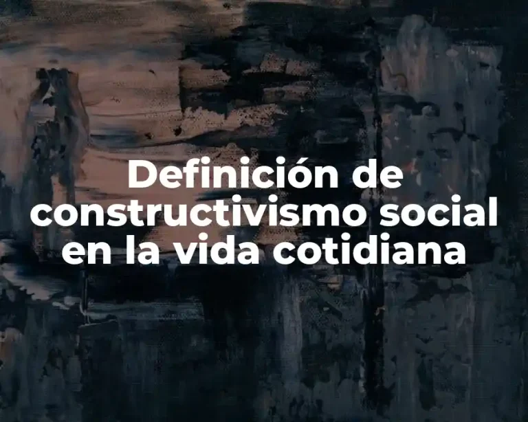 Definición de constructivismo social en la vida cotidiana