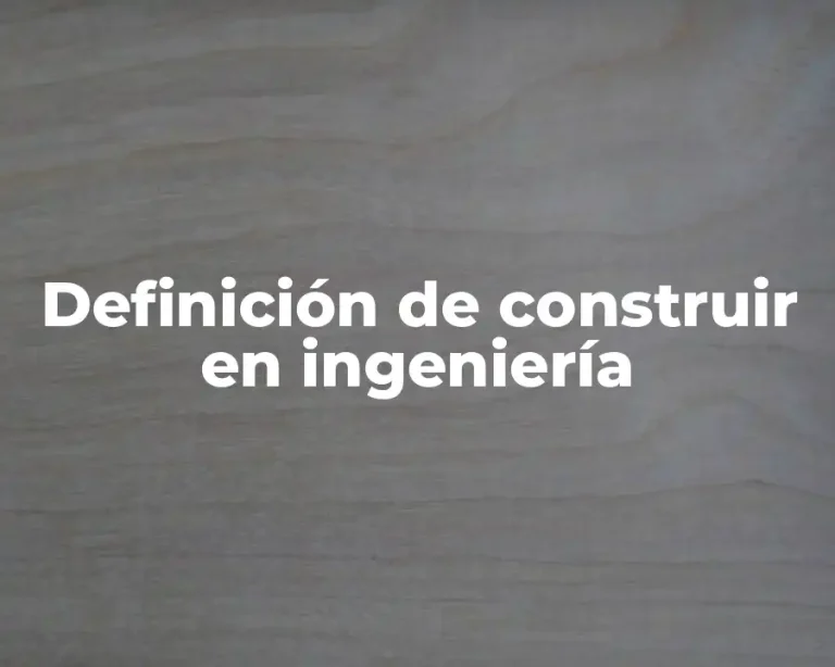 Definición de construir en ingeniería