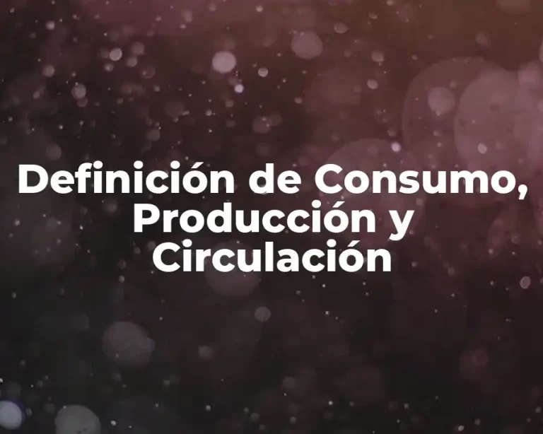 Definición de Consumo, Producción y Circulación