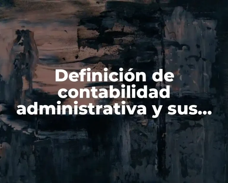 Definición de contabilidad administrativa y sus objetivos