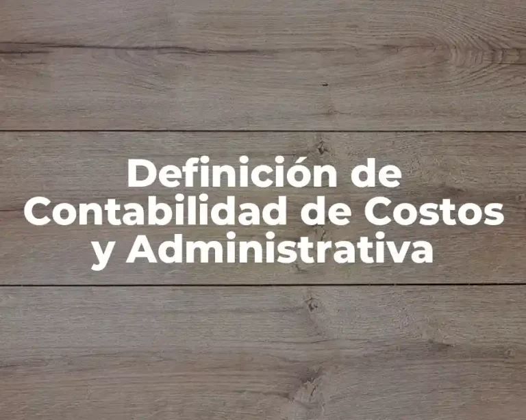 Definición de Contabilidad de Costos y Administrativa