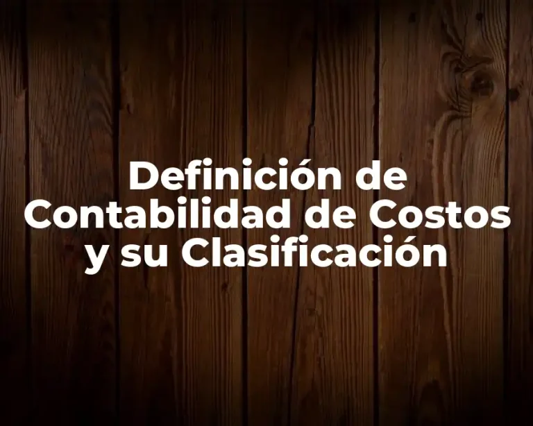 Definición de Contabilidad de Costos y su Clasificación
