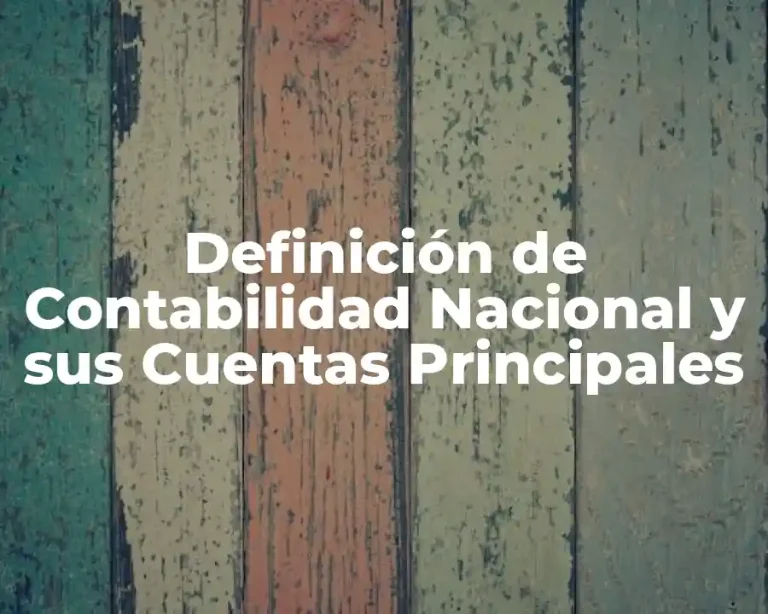 Definición de Contabilidad Nacional y sus Cuentas Principales