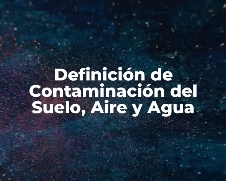 Definición de Contaminación del Suelo, Aire y Agua