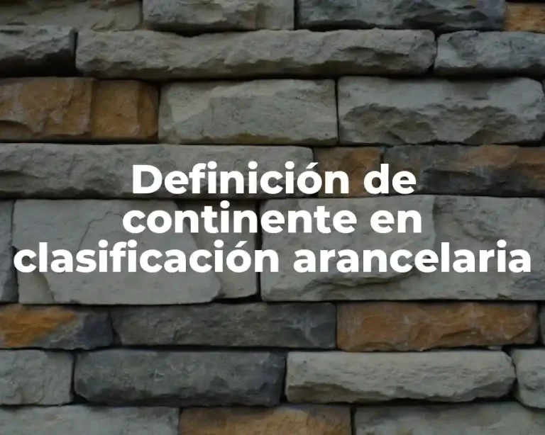 Definición de continente en clasificación arancelaria