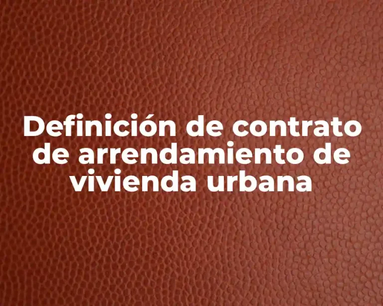 Definición de contrato de arrendamiento de vivienda urbana