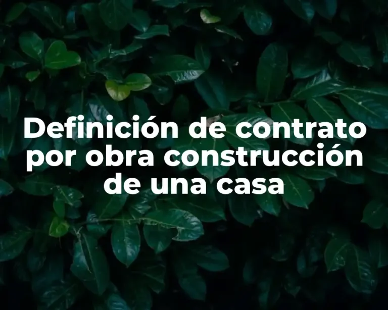 Definición de contrato por obra construcción de una casa