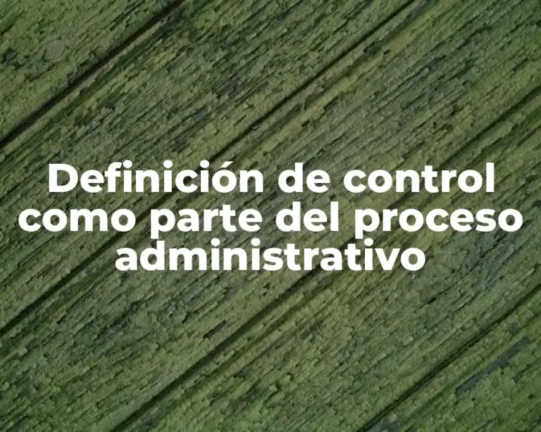Definición de control como parte del proceso administrativo