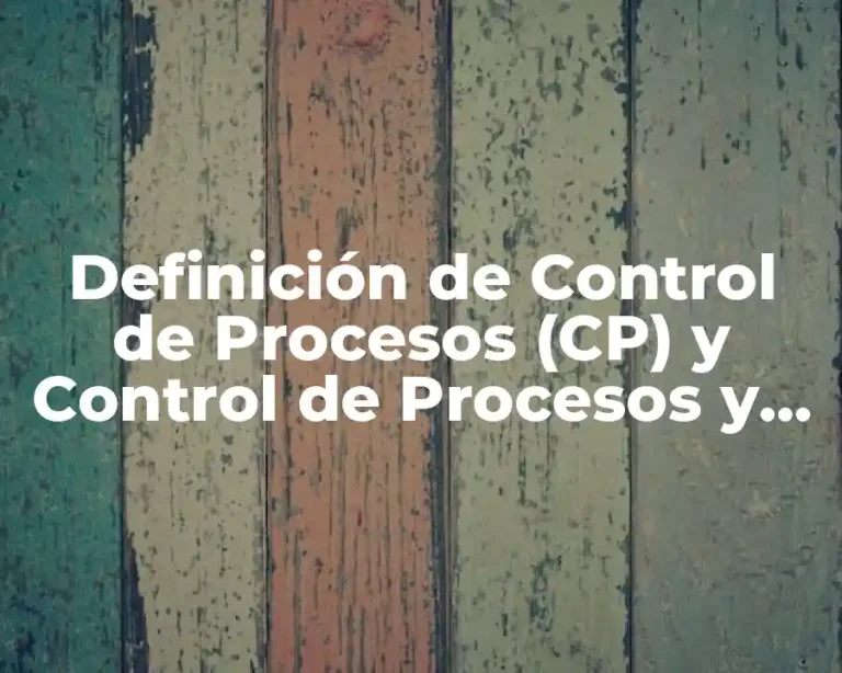 Definición de Control de Procesos (CP) y Control de Procesos y Capacidad (CPK)