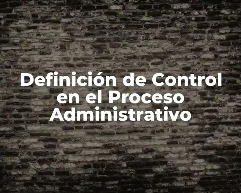 Definición de Control en el Proceso Administrativo