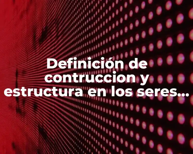 Definición de contruccion y estructura en los seres vivos ejemplo