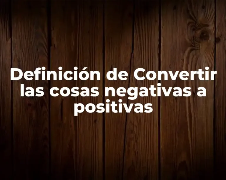 Definición de Convertir las cosas negativas a positivas