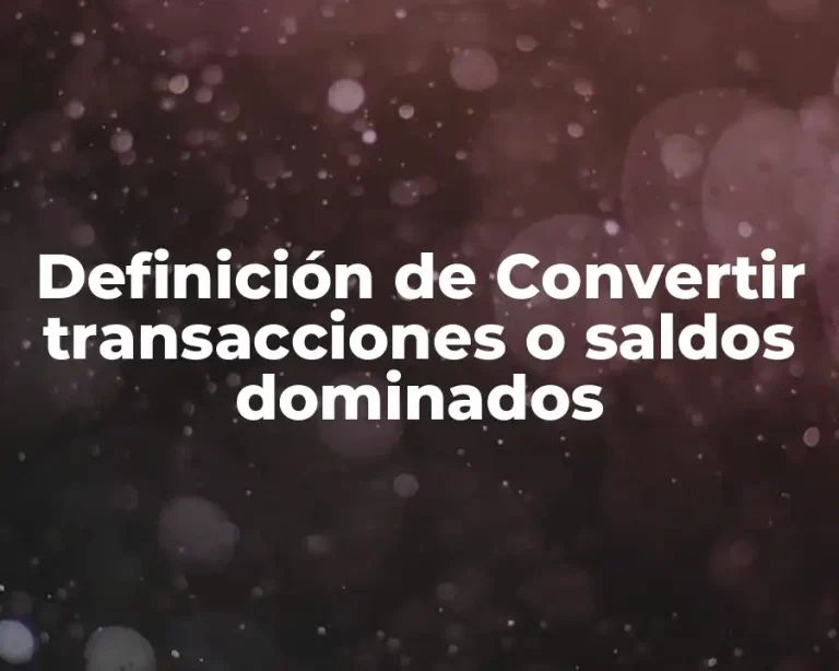 Definición de Convertir transacciones o saldos dominados