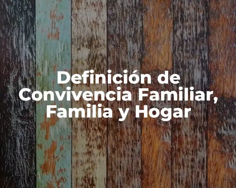 Definición de Convivencia Familiar, Familia y Hogar