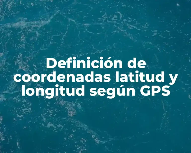 Definición de coordenadas latitud y longitud según GPS