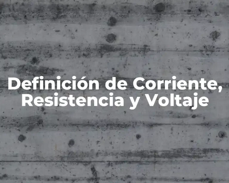 Definición de Corriente, Resistencia y Voltaje