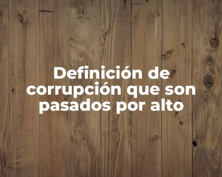 Definición de corrupción que son pasados por alto
