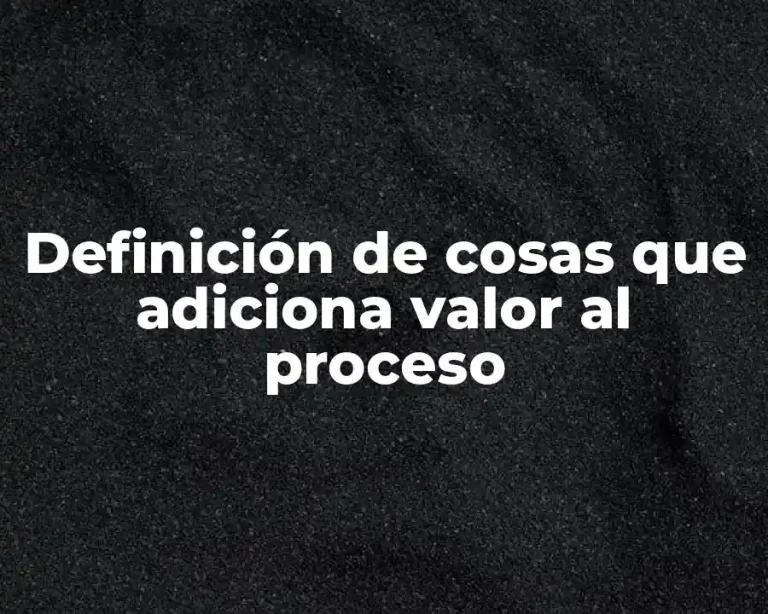 Definición de cosas que adiciona valor al proceso