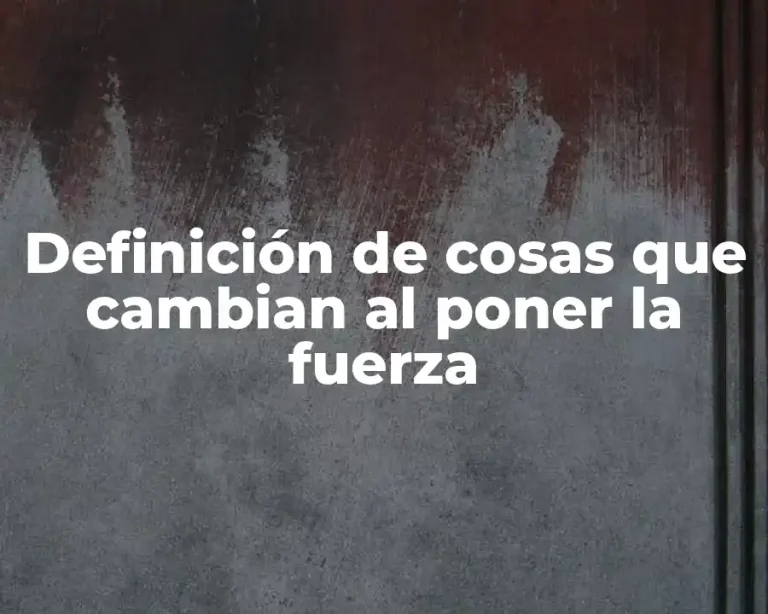 Definición de cosas que cambian al poner la fuerza