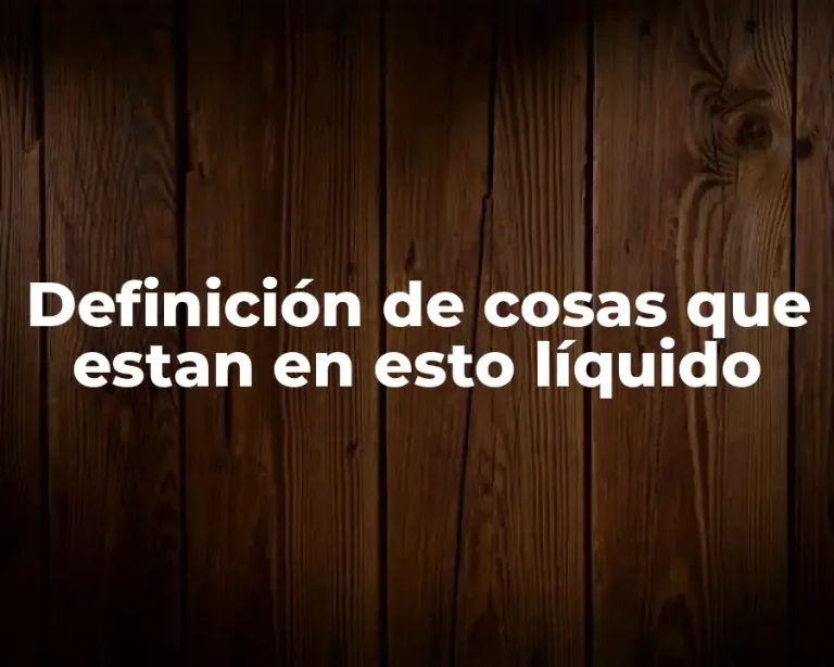 Definición de cosas que estan en esto líquido