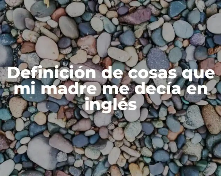 Definición de cosas que mi madre me decía en inglés