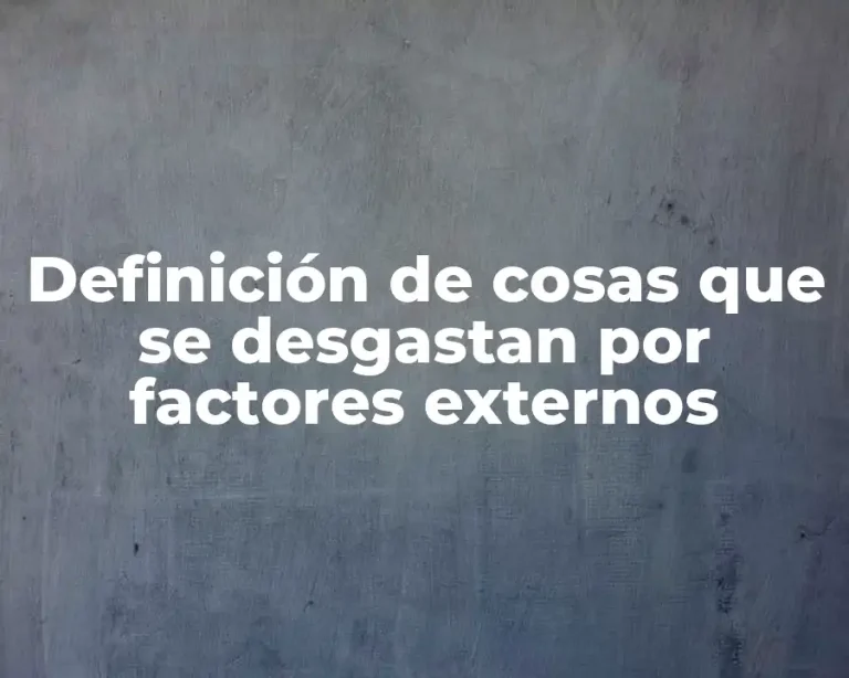 Definición de cosas que se desgastan por factores externos