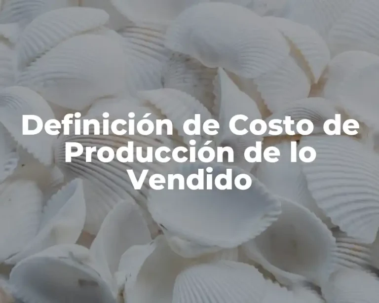 Definición de Costo de Producción de lo Vendido