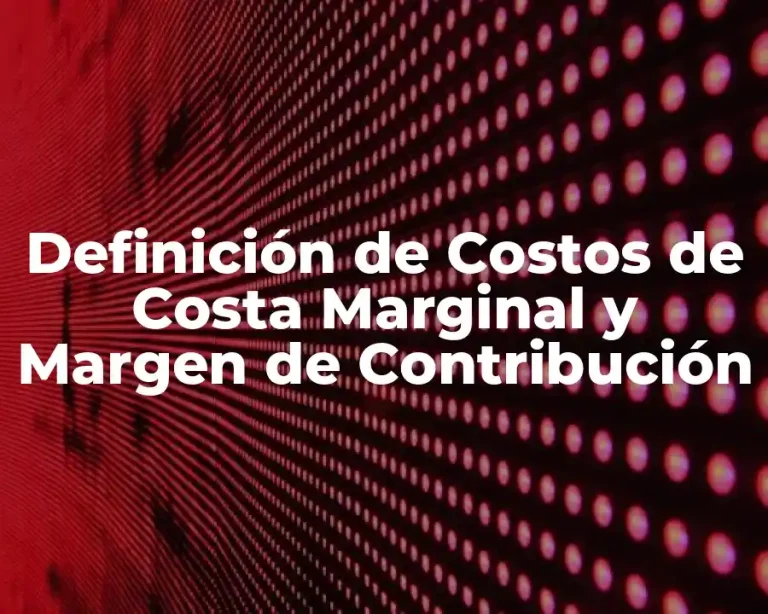 Definición de Costos de Costa Marginal y Margen de Contribución