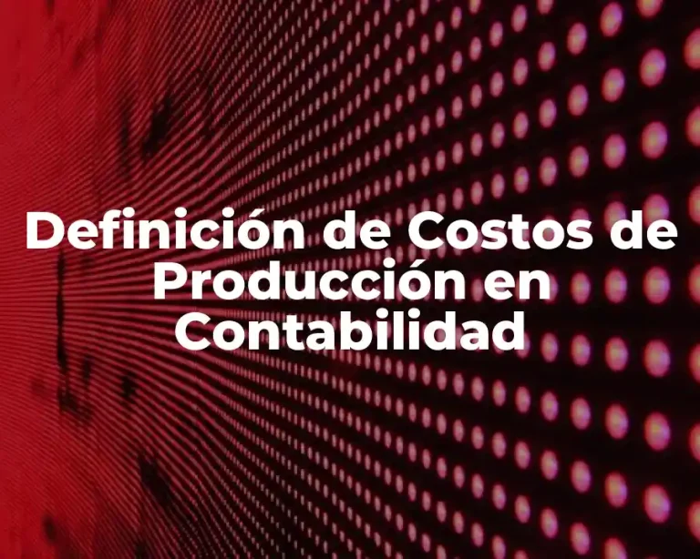 Definición de Costos de Producción en Contabilidad