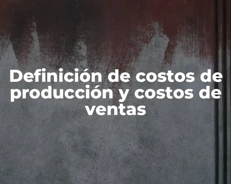 Definición de costos de producción y costos de ventas