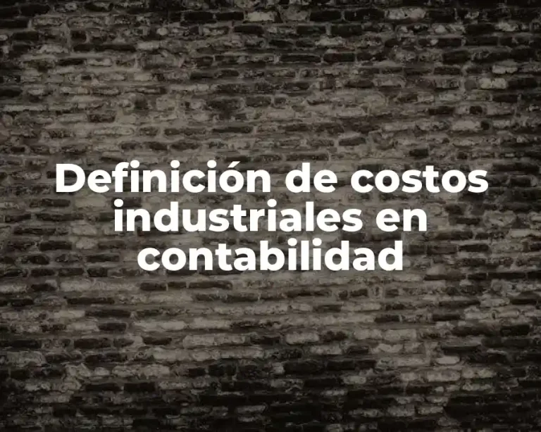 Definición de costos industriales en contabilidad