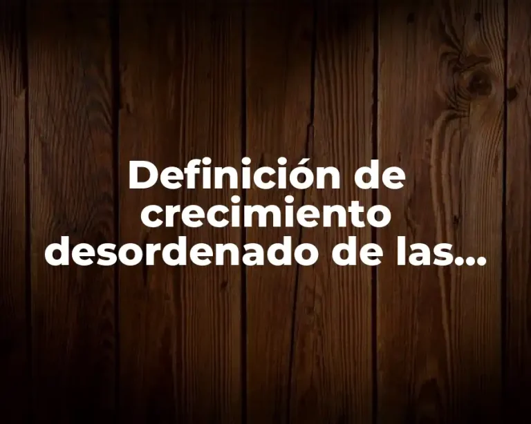 Definición de crecimiento desordenado de las ciudades