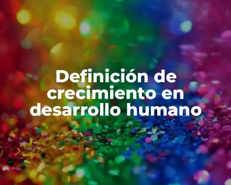 Definición de crecimiento en desarrollo humano