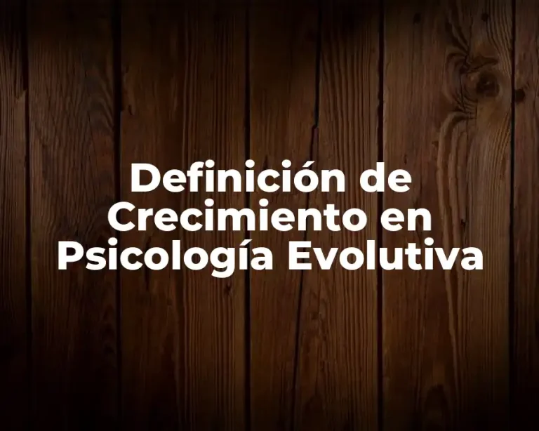 Definición de Crecimiento en Psicología Evolutiva
