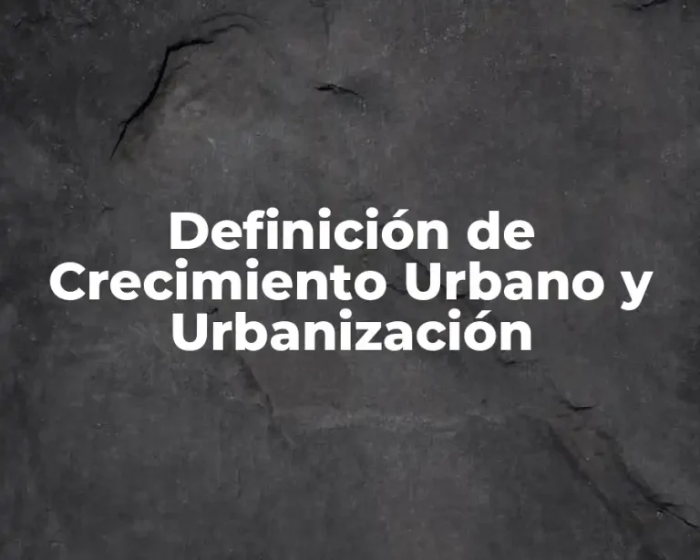 Definición de Crecimiento Urbano y Urbanización