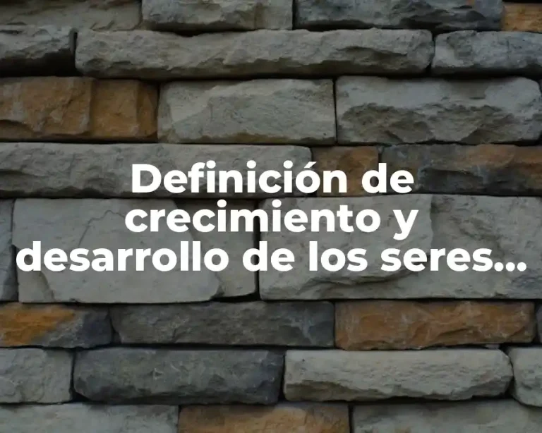 Definición de crecimiento y desarrollo de los seres vivos
