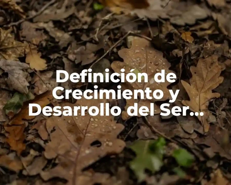 Definición de Crecimiento y Desarrollo del Ser Humano