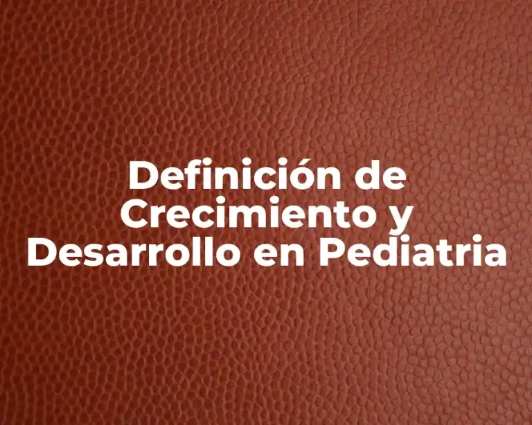 Definición de Crecimiento y Desarrollo en Pediatria