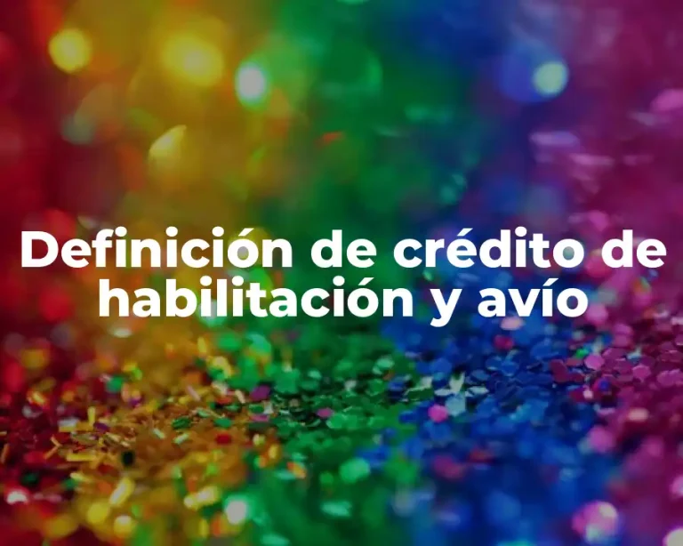 Definición de crédito de habilitación y avío