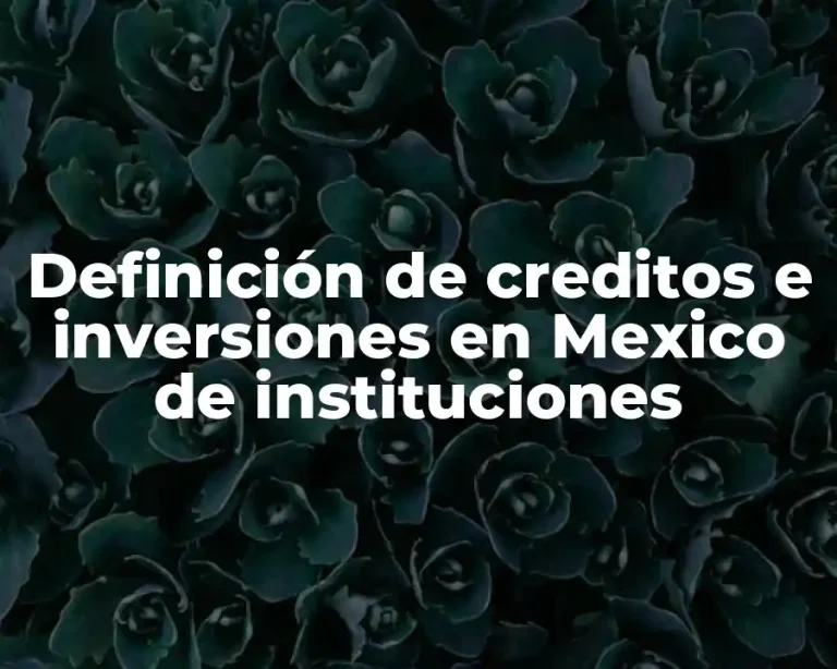 Definición de creditos e inversiones en Mexico de instituciones