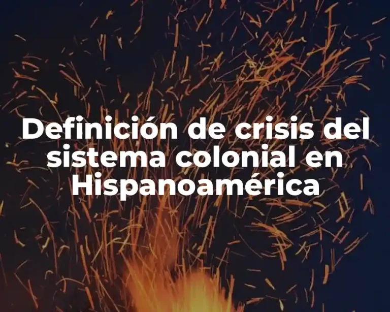 Definición de crisis del sistema colonial en Hispanoamérica