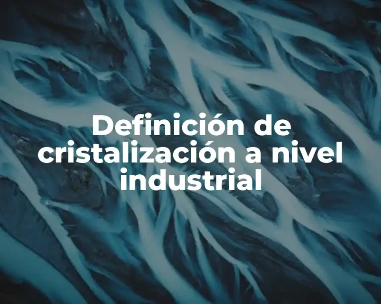 Definición de cristalización a nivel industrial