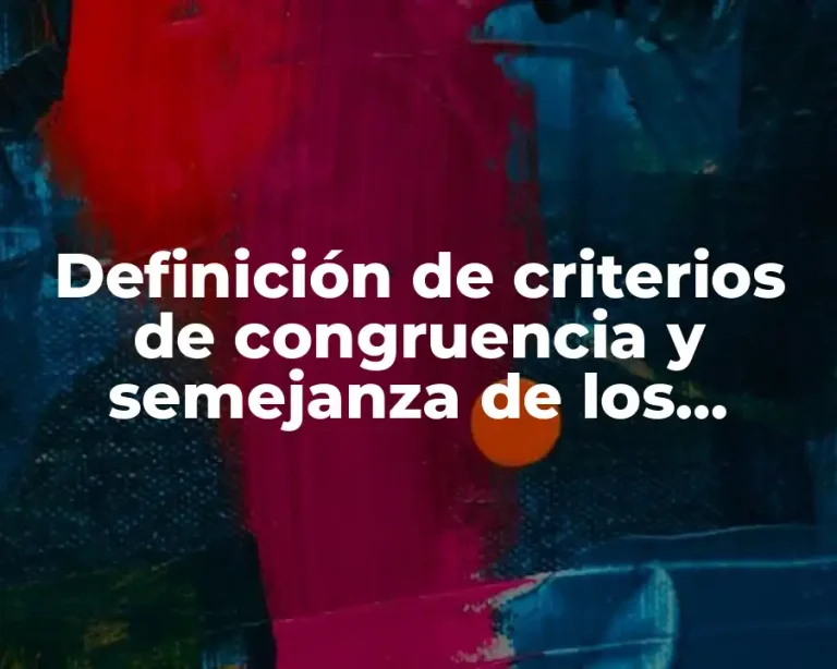 Definición de criterios de congruencia y semejanza de los triángulos