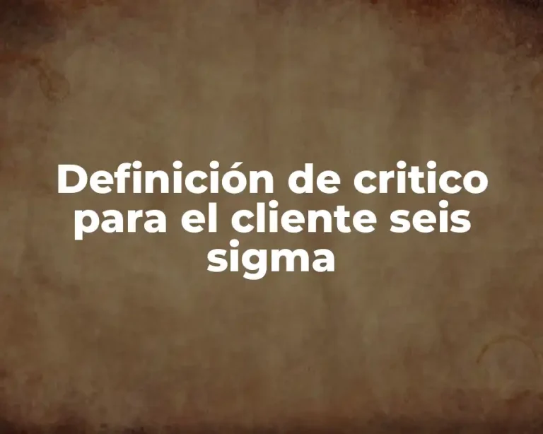 Definición de critico para el cliente seis sigma