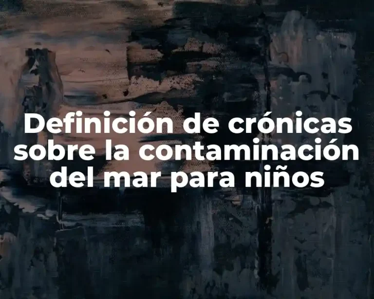 Definición de crónicas sobre la contaminación del mar para niños