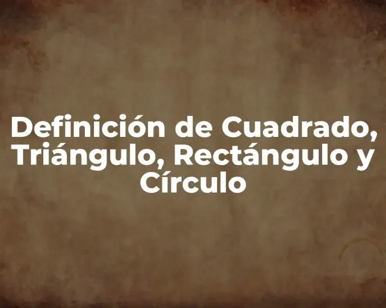 Definición de Cuadrado, Triángulo, Rectángulo y Círculo