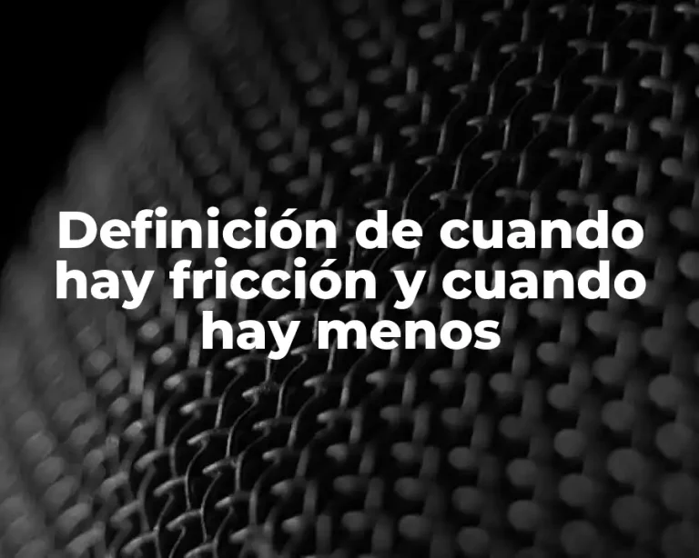 Definición de cuando hay fricción y cuando hay menos