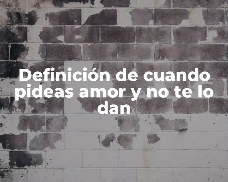 Definición de cuando pideas amor y no te lo dan