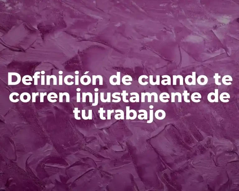 Definición de cuando te corren injustamente de tu trabajo