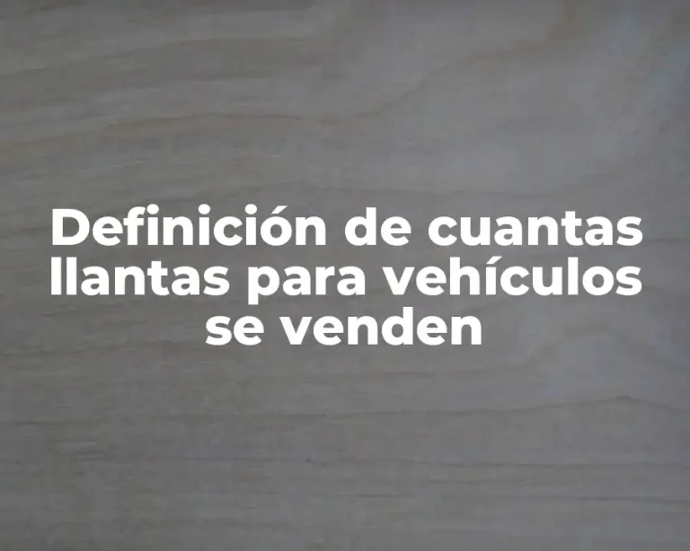 Definición de cuantas llantas para vehículos se venden